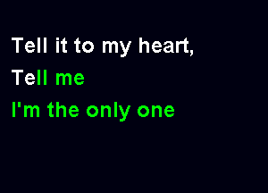 Tell it to my heart,
Tell me

I'm the only one