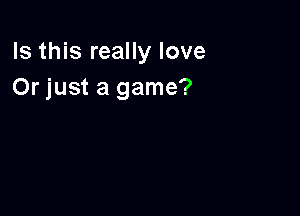Is this really love
Or just a game?