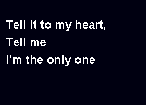 Tell it to my heart,
Tell me

I'm the only one