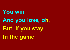 You win
And you lose, oh,

But, if you stay
In the game