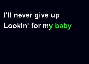 I'll never give up
Lookin' for my baby