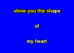 show you the shape

of