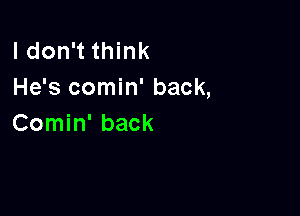 I don't think
He's comin' back,

Comin' back