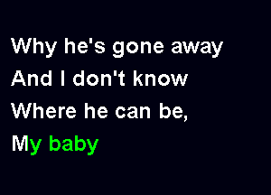 Why he's gone away
And I don't know

Where he can be,
My baby