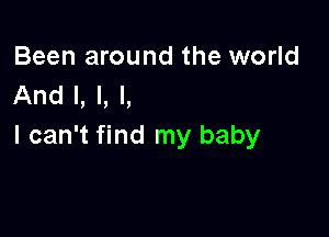 Been around the world
And I, l, l,

I can't find my baby