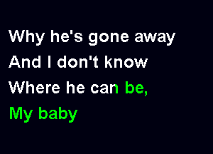 Why he's gone away
And I don't know

Where he can be,
My baby