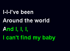 l-l-l've been
Around the world

And I, l, l,
I can't find my baby