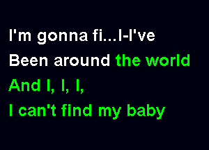 I'm gonna fi...l-I've
Been around the world

And I, l, l,
I can't find my baby