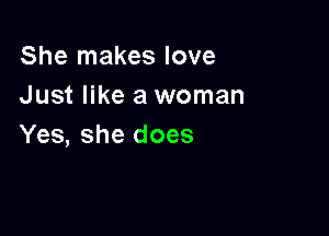 She makes love
Just like a woman

Yes, she does