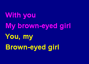 You, my
Brown-eyed girl