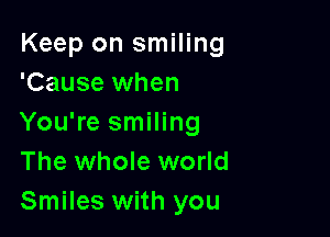 Keep on smiling
'Cause when

You're smiling
The whole world
Smiles with you