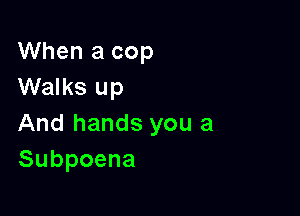 When a cop
Walks up

And hands you a
Subpoena