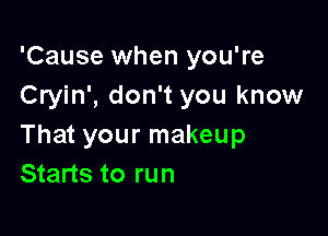 'Cause when you're
Cryin', don't you know

That your makeup
Starts to run