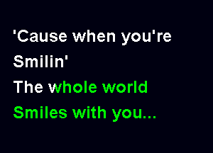 'Cause when you're
Smilin'

The whole world
Smiles with you...