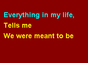 Everything in my life,
Tells me

We were meant to be
