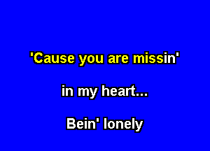 'Cause you are missin'

in my heart...

Bein' lonely