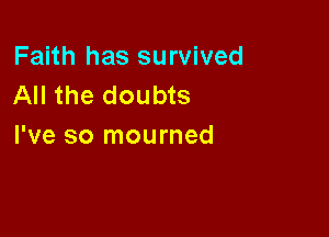 Faith has survived
All the doubts

I've so mourned