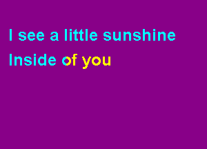 lsee a little sunshine
Inside of you