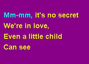Mm-mm, it's no secret
We're in love,

Even a little child
Can see