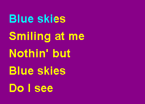 Blue skies
Smiling at me

Nothin' but
Blue skies
Do I see