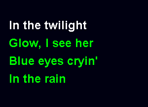 In the twilight
Glow, I see her

Blue eyes cryin'
In the rain
