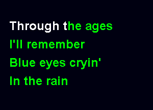 Through the ages
I'll remember

Blue eyes cryin'
In the rain
