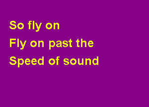 So fly on
Fly on past the

Speed of sound