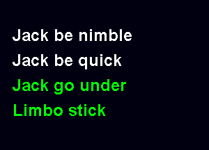 Jack be nimble
Jack be quick

Jack 90 under
Limbo stick