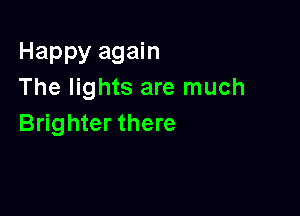 Happy again
The lights are much

Brighter there