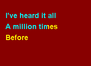 I've heard it all
A million times

Before