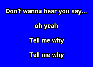 Don't wanna hear you say...

oh yeah

Tell me why

Tell me why