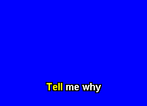 Tell me why