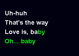 Uh-huh
That's the way

Love is, baby
Oh... baby