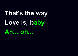 That's the way
Loveis,baby

Ah... oh...