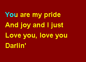 You are my pride
And joy and I just

Love you, love you
Darlin'