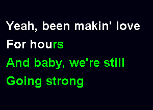 Yeah, been makin' love
For hours

And baby, we're still
Going strong