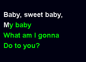 Baby, sweet baby,
My baby

What am I gonna
Do to you?