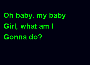 Oh baby, my baby
Girl, what am I

Gonna do?