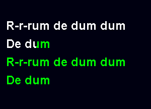 R-r-rum de dum dum
De dum

R-r-rum de dum dum
De dum