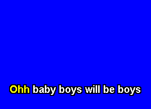 Ohh baby boys will be boys