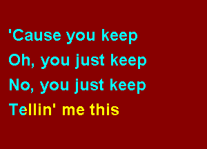 'Cause you keep
Oh, you just keep

No, you just keep
Tellin' me this