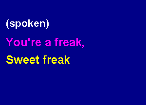 (spoken)

Sweet freak