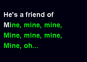 He's a friend of
Mine, mine, mine,

Mine, mine, mine,
Mine, oh...