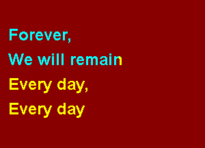 Forever,
We will remain

Every day,
Every day