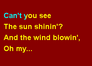 Can't you see
The sun shinin'?

And the wind blowin',
Oh my...