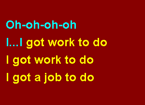 Oh-oh-oh-oh
I...I got work to do

I got work to do
lgot a job to do