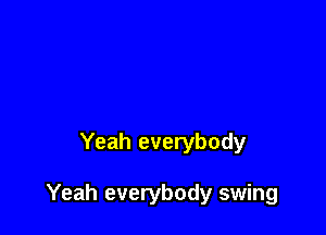Yeah everybody

Yeah everybody swing