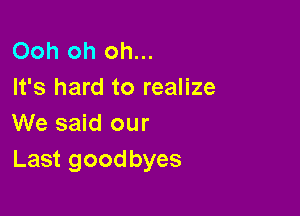 Ooh oh oh...
It's hard to realize

We said our
Last goodbyes