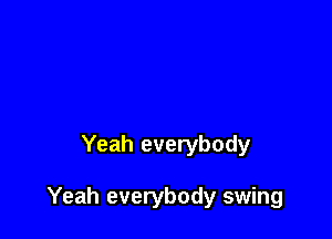 Yeah everybody

Yeah everybody swing
