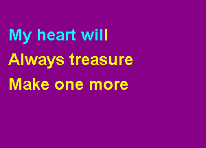 My heart will
Always treasure

Make one more